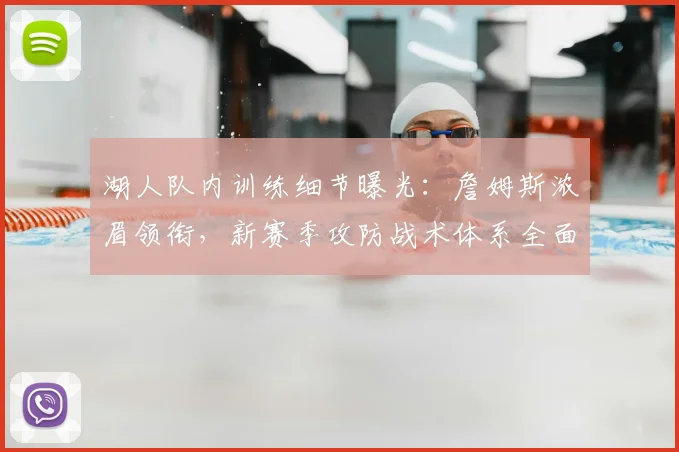 湖人队内训练细节曝光：詹姆斯浓眉领衔，新赛季攻防战术体系全面解析