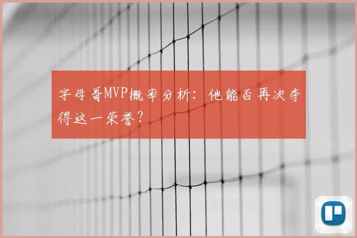 字母哥MVP概率分析：他能否再次夺得这一荣誉？