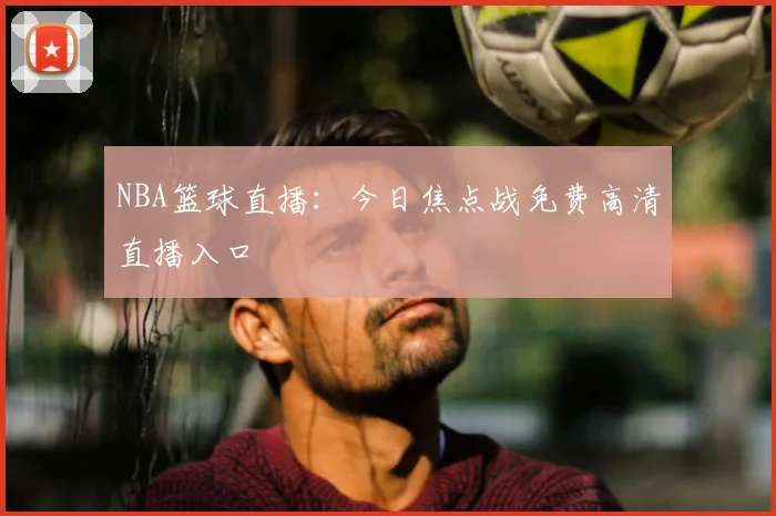 NBA篮球直播：今日焦点战免费高清直播入口