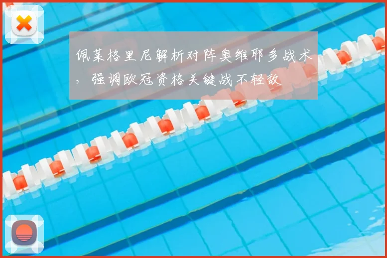 佩莱格里尼解析对阵奥维耶多战术，强调欧冠资格关键战不轻敌