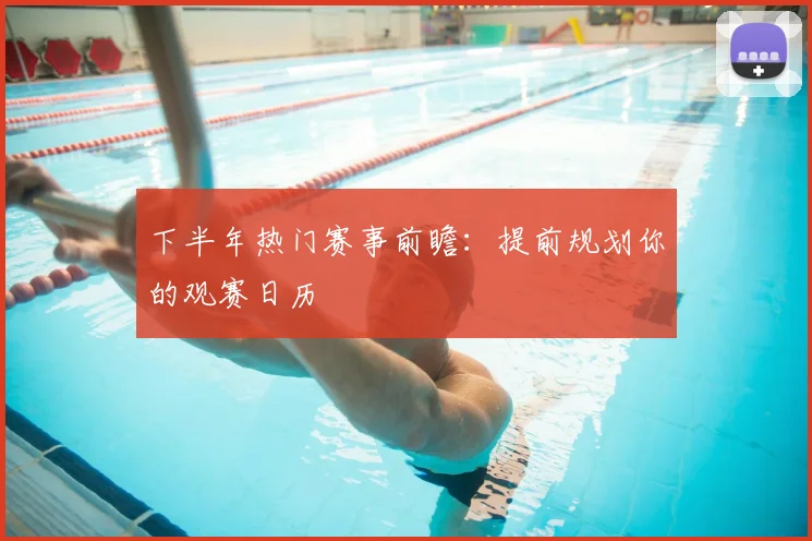 下半年热门赛事前瞻：提前规划你的观赛日历