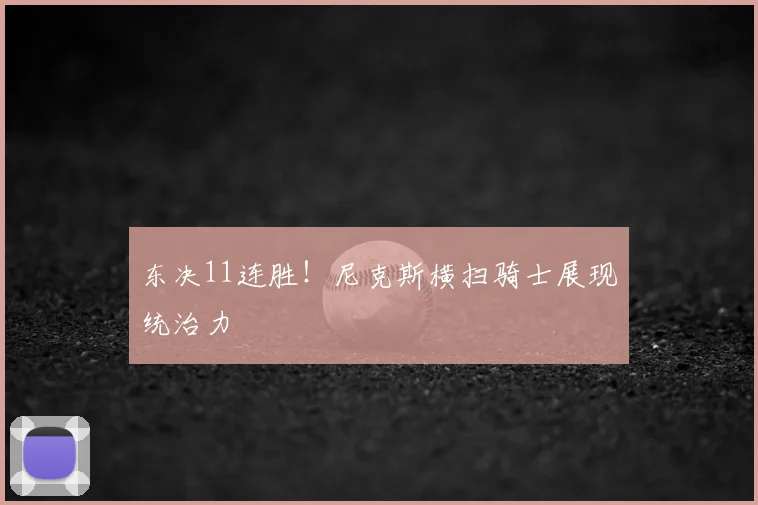 东决11连胜！尼克斯横扫骑士展现统治力