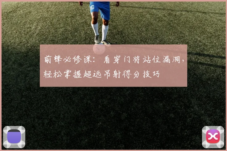 前锋必修课：看穿门将站位漏洞，轻松掌握超远吊射得分技巧